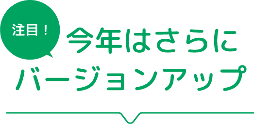 注目！今年はさらにバージョンアップ