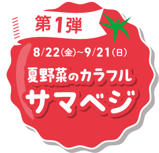 第1弾 8/22(金)〜9/21(日)夏野菜のカラフル サマベジ