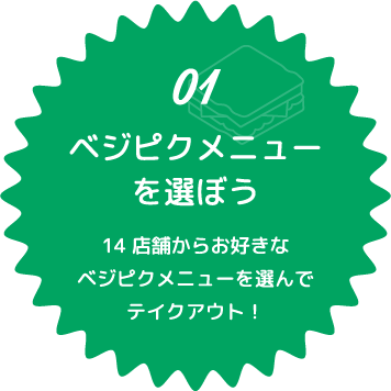 01 ベジピクメニューを選ぼう 14店舗からお好きなベジピクメニューを選んでテイクアウト!