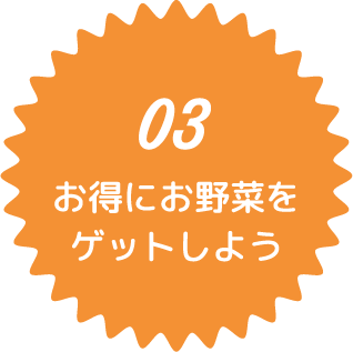 03 お得にお野菜をゲットしよう